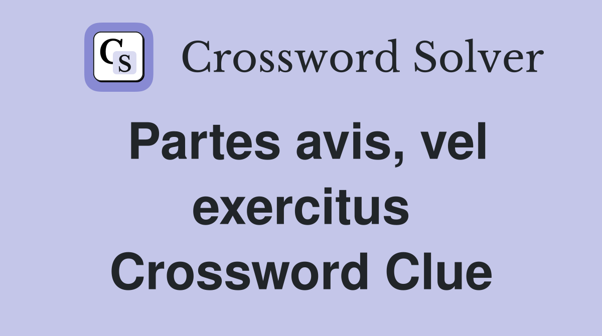 Partes avis, vel exercitus Crossword Clue