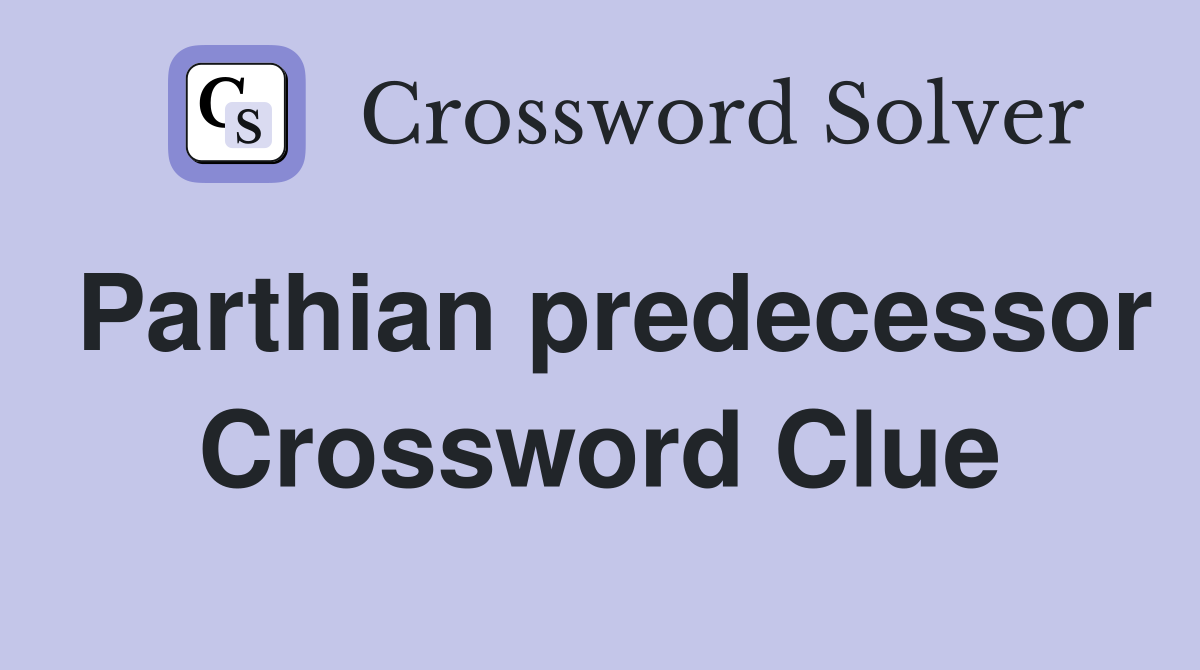 Parthian predecessor Crossword Clue