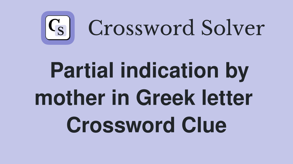Partial indication by mother in Greek letter  Crossword Clue