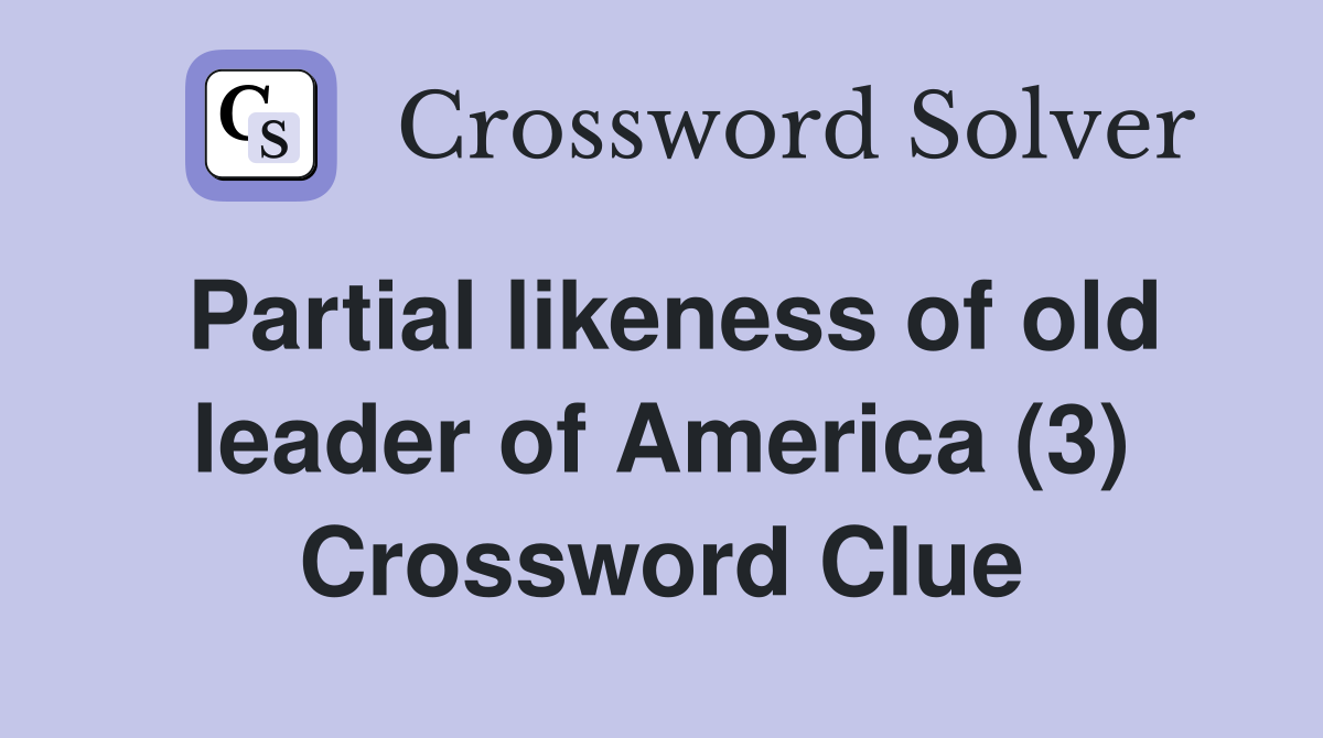 Partial likeness of old leader of America (3) Crossword Clue