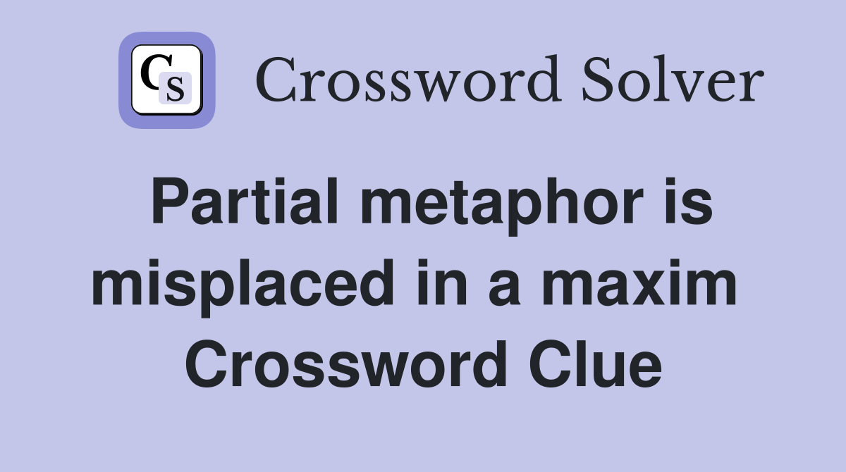 Partial metaphor is misplaced in a maxim  Crossword Clue