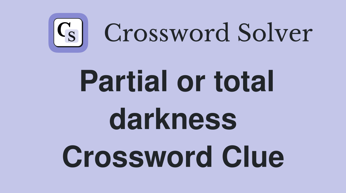 Partial or total darkness Crossword Clue