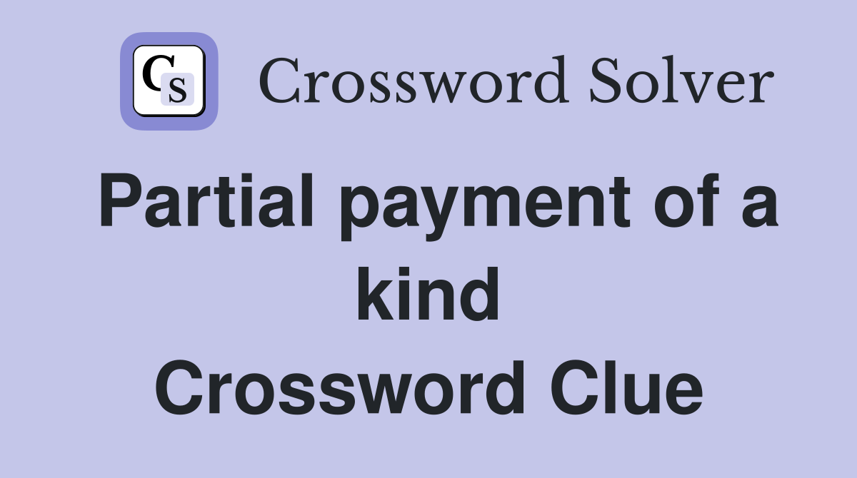 Partial payment of a kind Crossword Clue