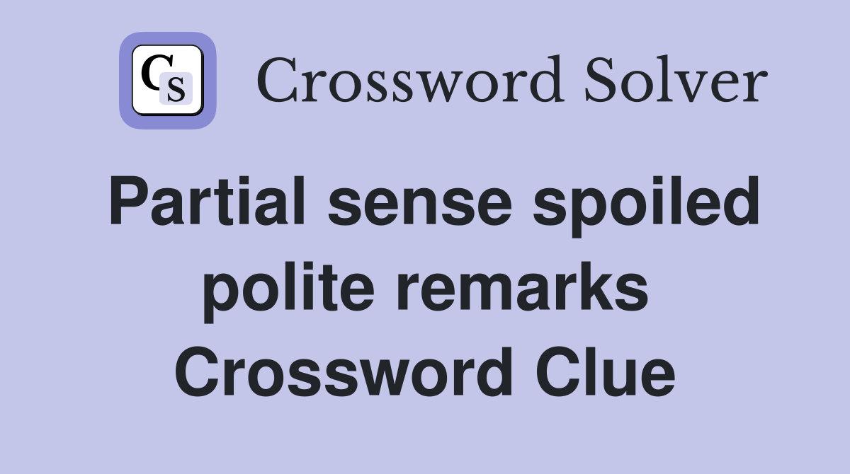 Partial sense spoiled polite remarks Crossword Clue