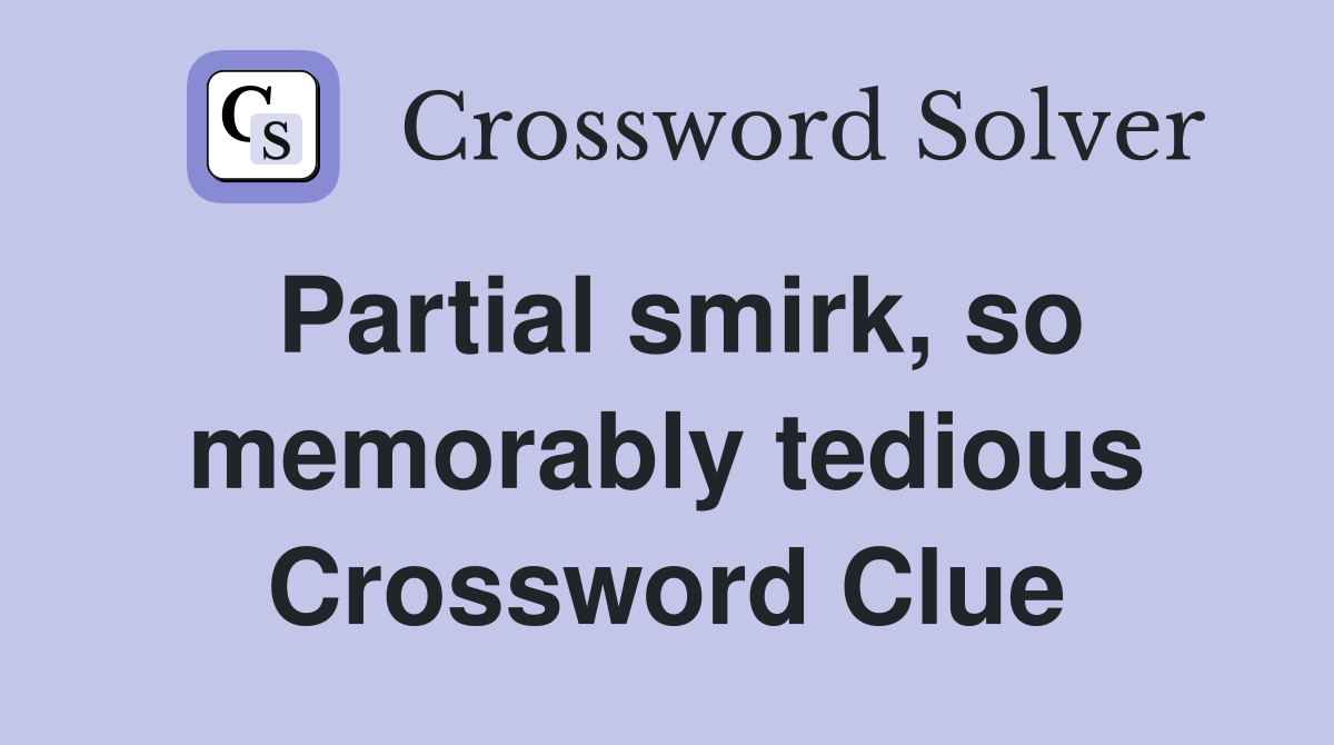 Partial smirk, so memorably tedious Crossword Clue