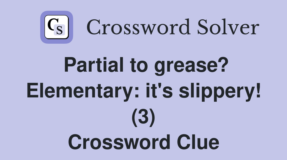 Partial to grease? Elementary: it's slippery! (3) Crossword Clue
