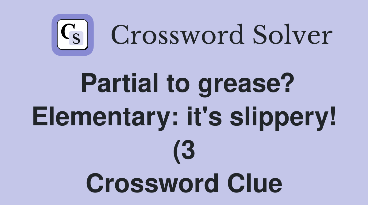 Partial to grease? Elementary: it #39 s slippery (3) Crossword Clue Partial to grease? Elementary: it #39 s slippery (3) Crossword Clue