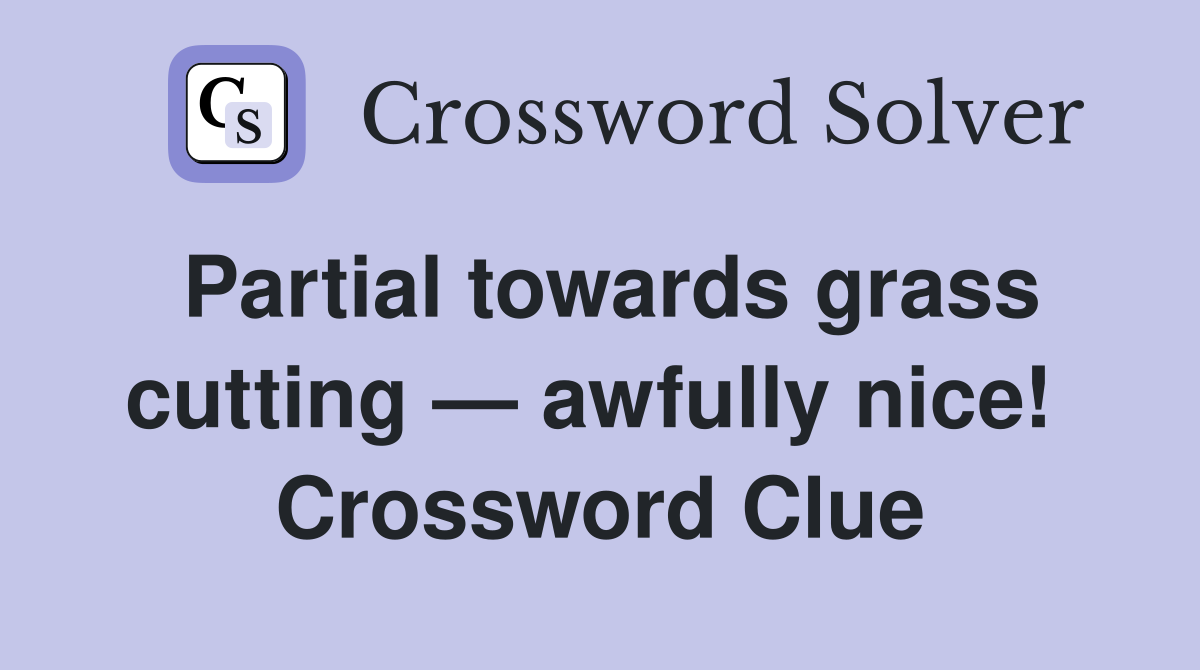 Partial towards grass cutting — awfully nice!  Crossword Clue