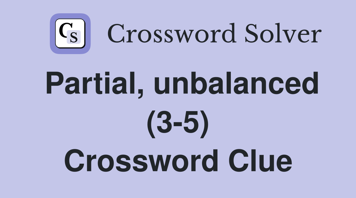 Partial, unbalanced (3-5) Crossword Clue