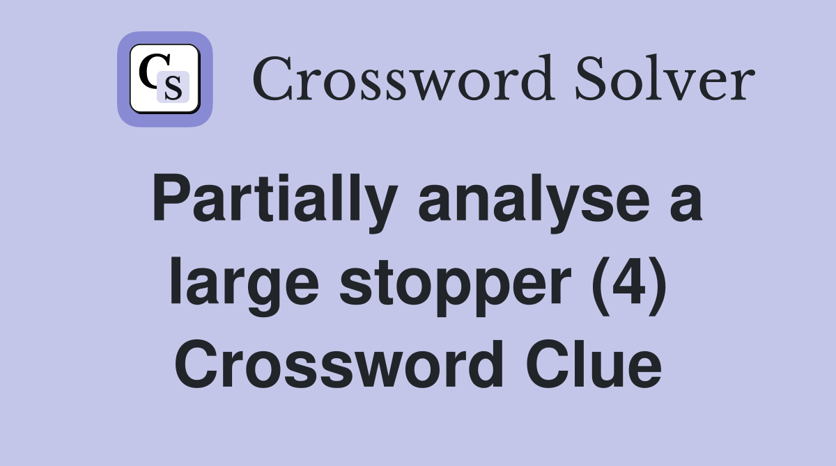 Partially analyse a large stopper (4) Crossword Clue