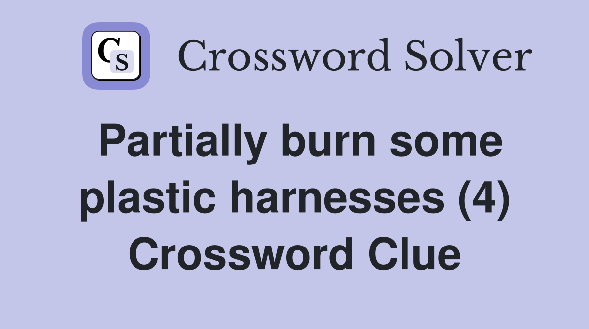 Partially burn some plastic harnesses (4) Crossword Clue