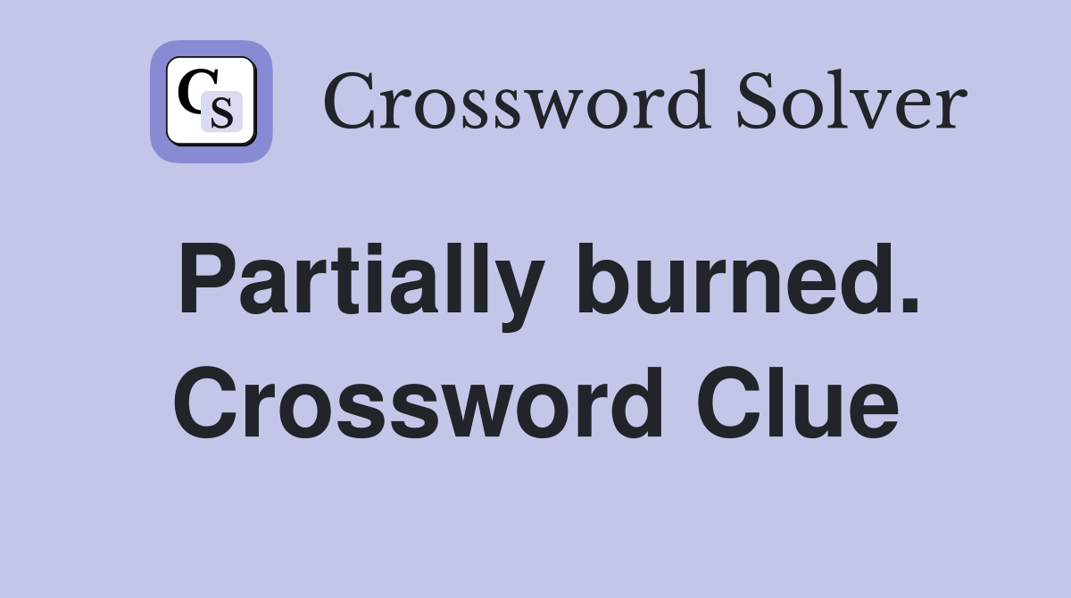 Partially burned. Crossword Clue