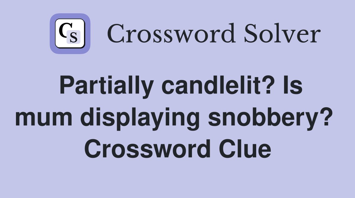 Partially candlelit? Is mum displaying snobbery?  Crossword Clue