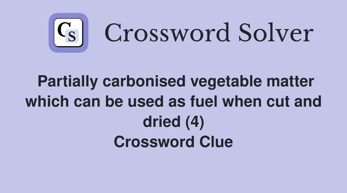 Partially carbonised vegetable matter which can be used as fuel when cut and dried (4) Crossword Clue