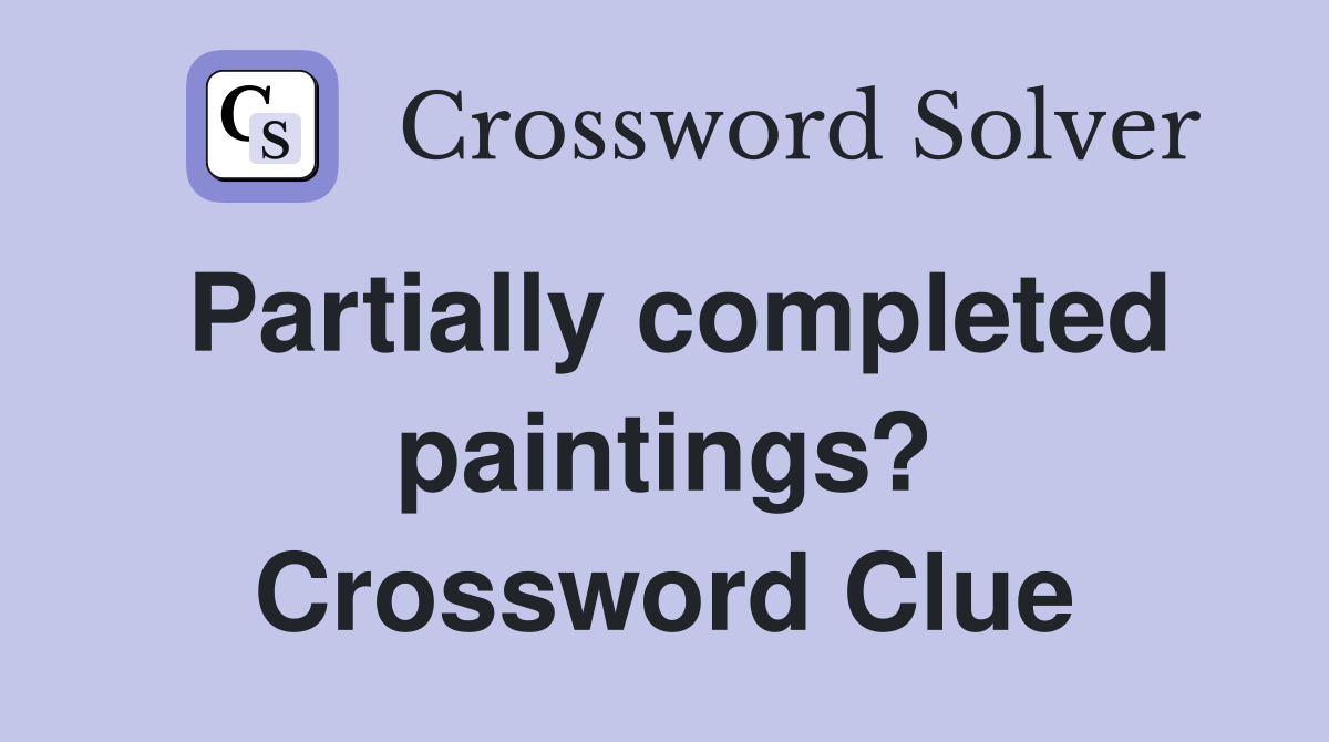 Partially completed paintings? Crossword Clue