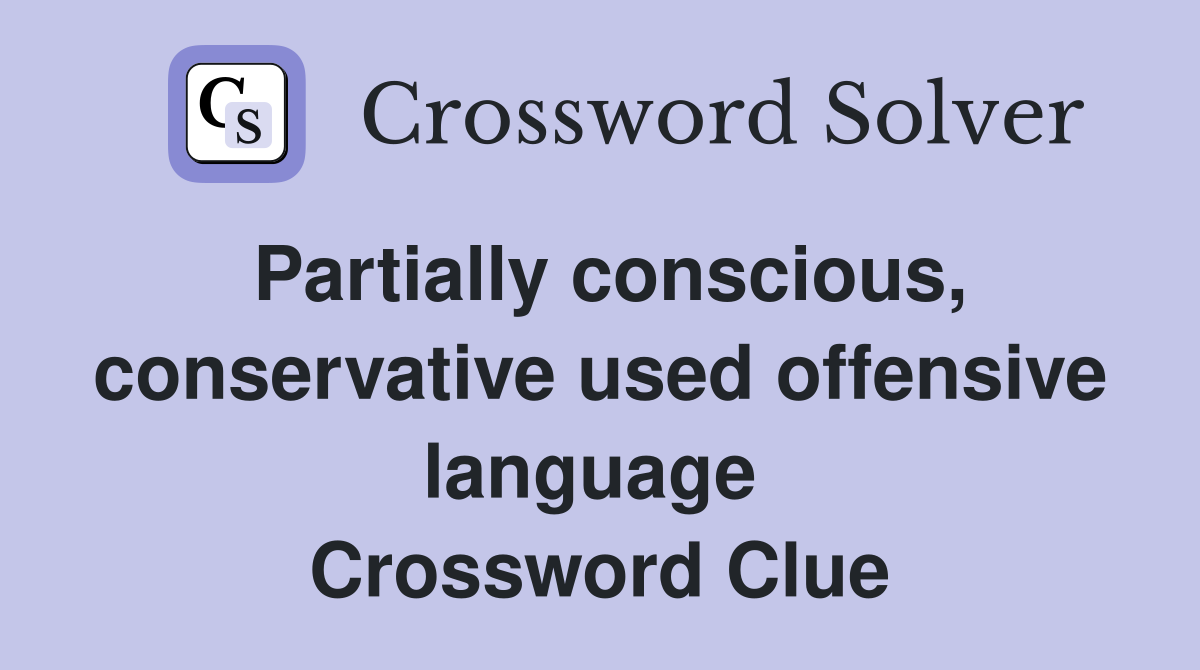 Partially conscious, conservative used offensive language  Crossword Clue