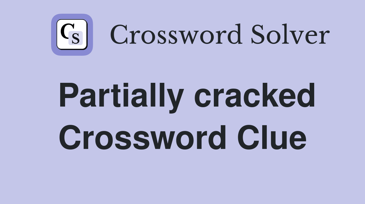 Partially cracked Crossword Clue