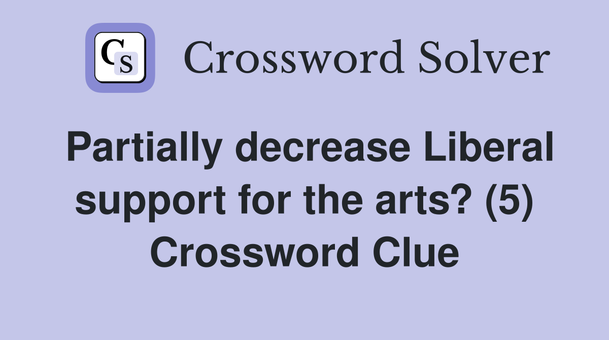 Partially decrease Liberal support for the arts? (5) Crossword Clue