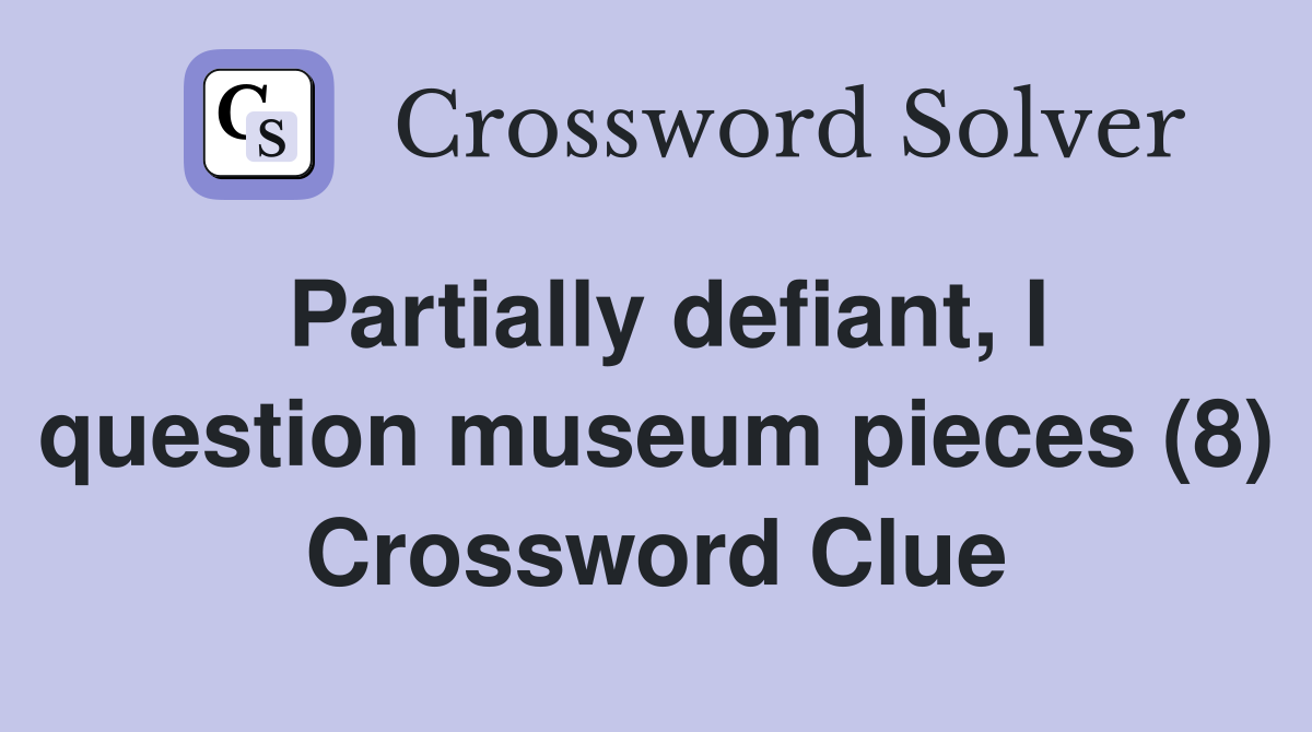 Partially defiant, I question museum pieces (8) Crossword Clue
