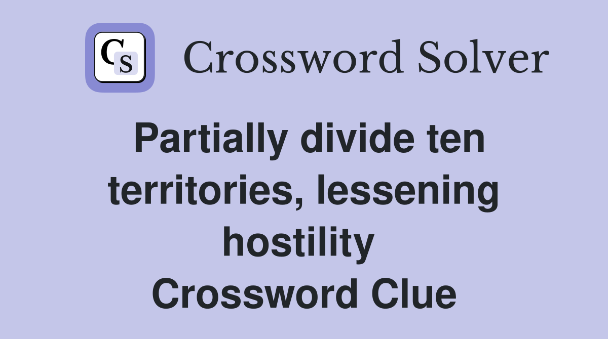 Partially divide ten territories, lessening hostility  Crossword Clue