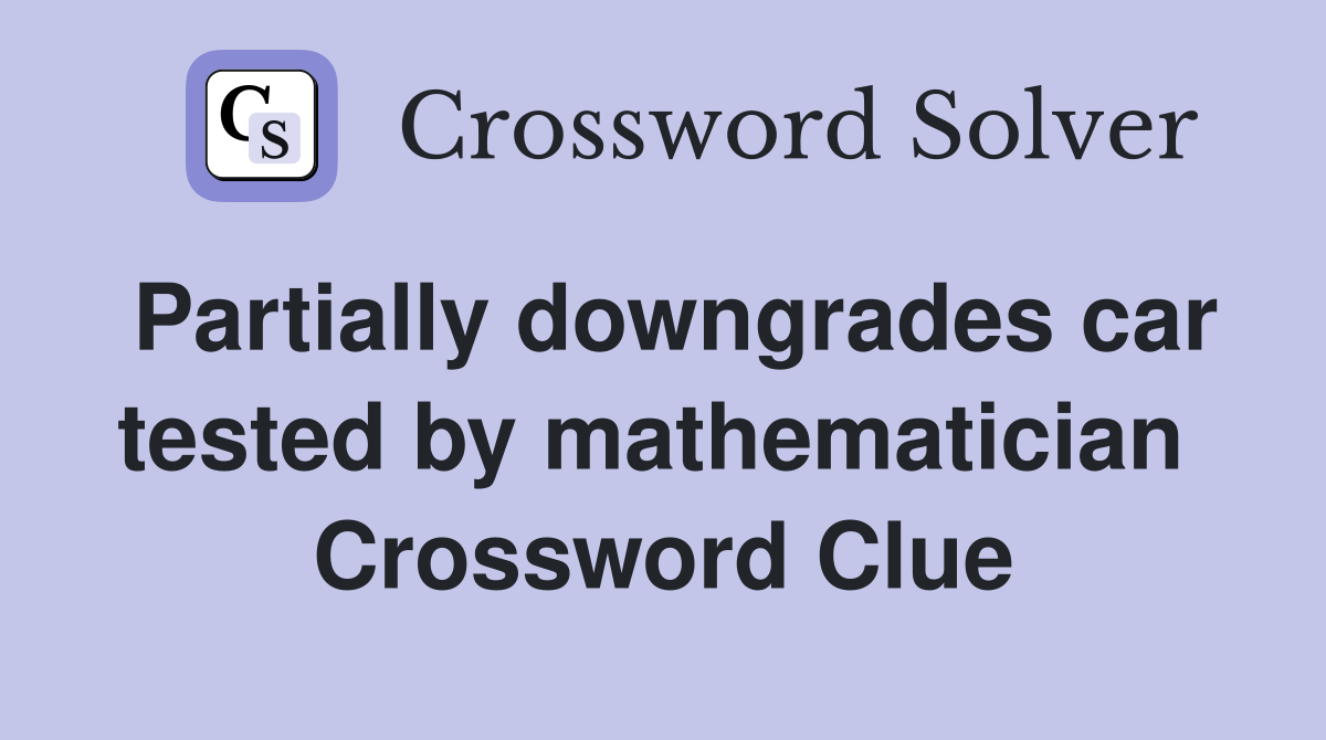 Partially downgrades car tested by mathematician  Crossword Clue