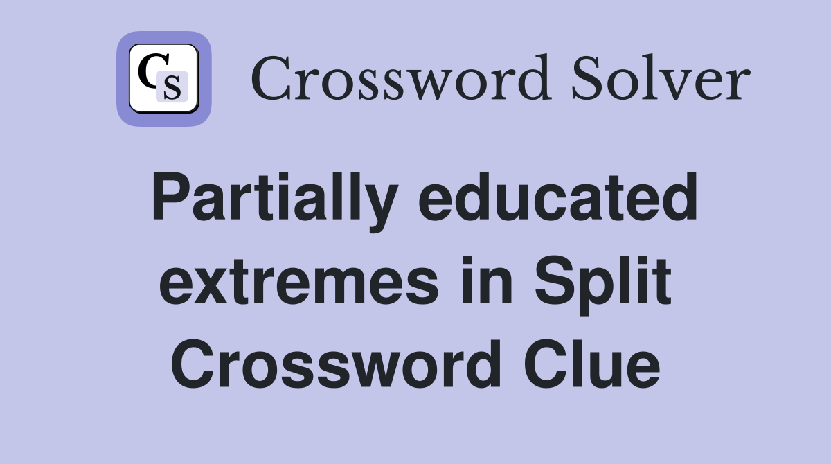 Partially educated extremes in Split Crossword Clue