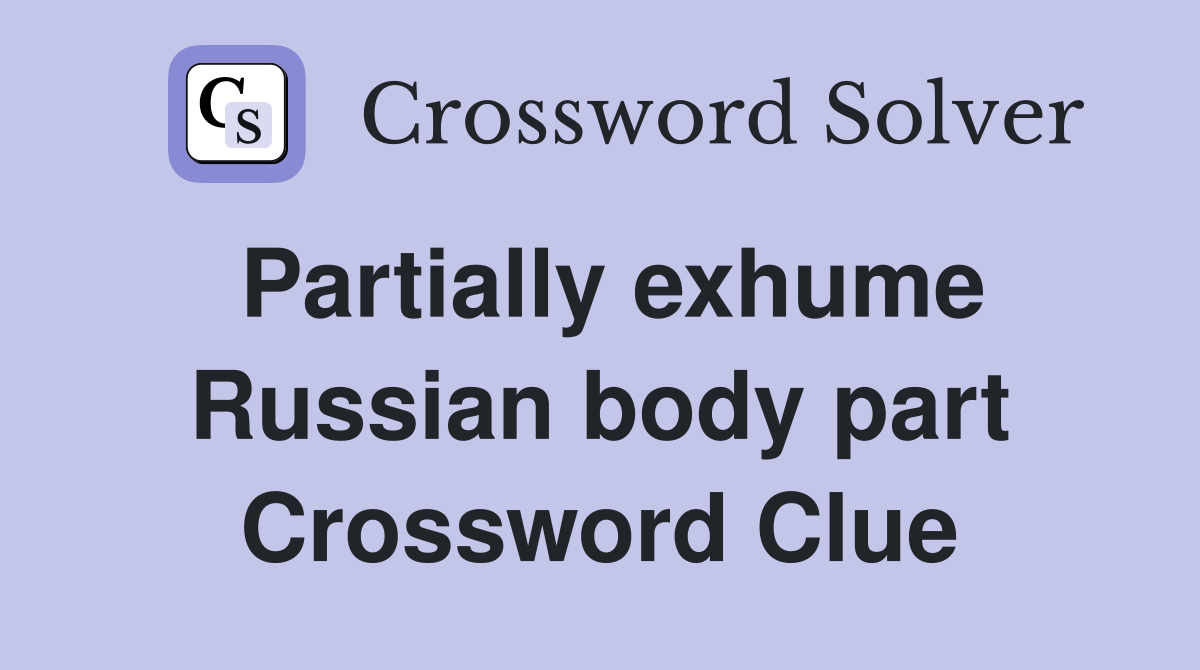 Partially exhume Russian body part Crossword Clue