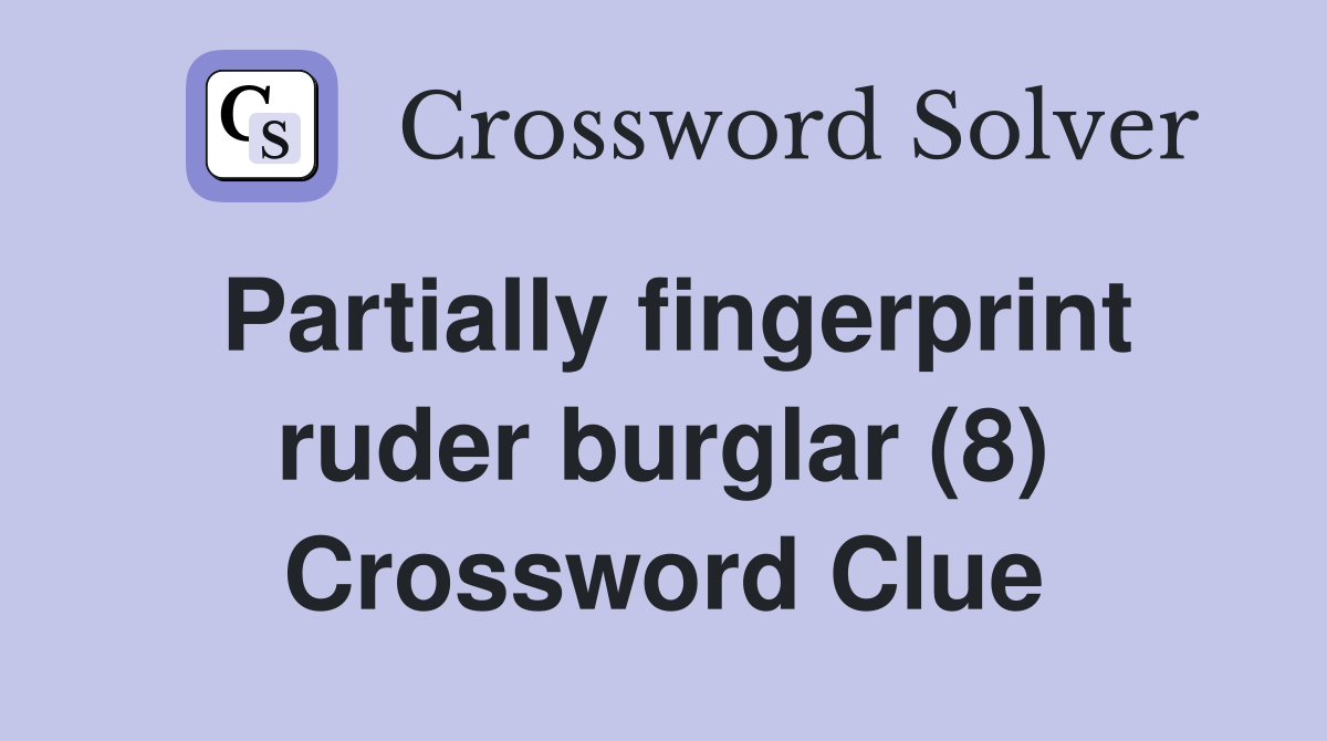 Partially fingerprint ruder burglar (8) Crossword Clue