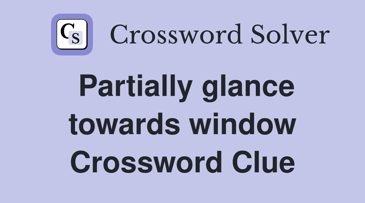 Partially glance towards window Crossword Clue