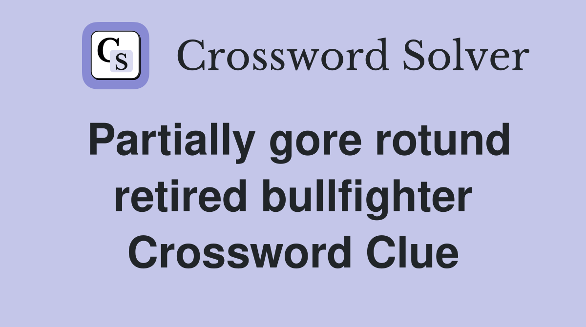 Partially gore rotund retired bullfighter Crossword Clue