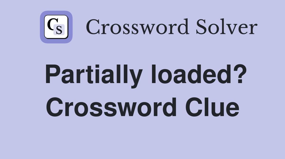 Partially loaded? Crossword Clue