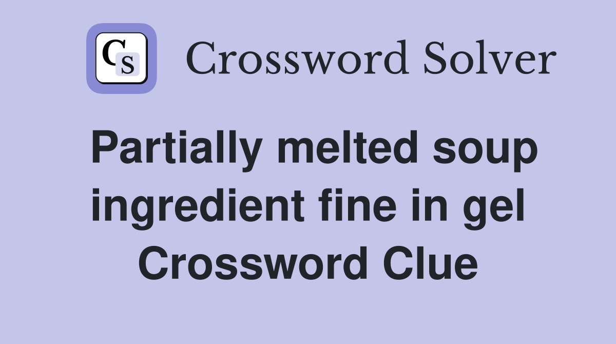 Partially melted soup ingredient fine in gel Crossword Clue