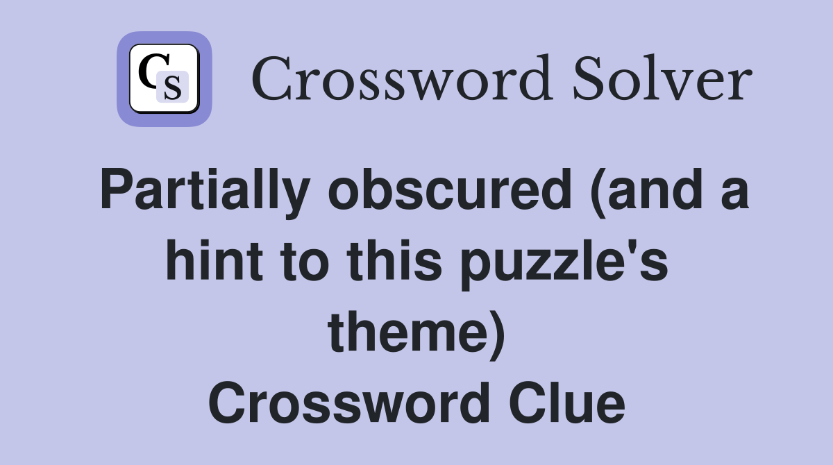 Partially obscured (and a hint to this puzzle's theme) Crossword Clue