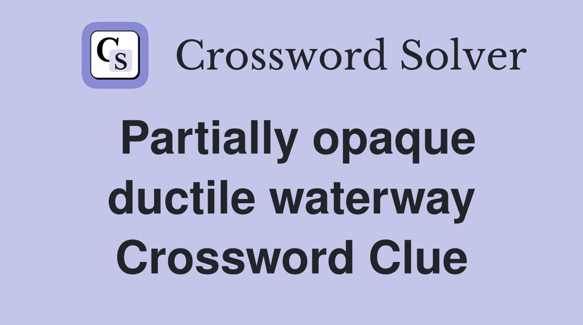 Partially opaque ductile waterway Crossword Clue