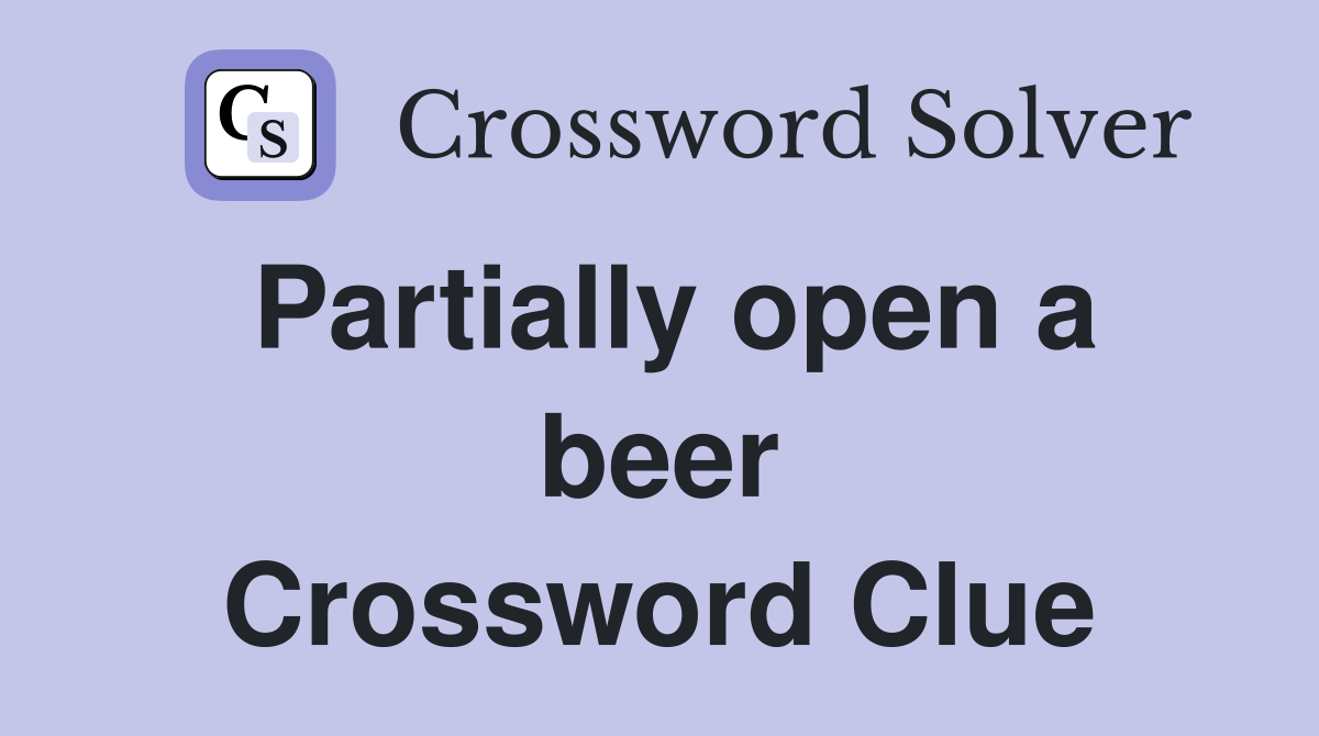 Partially open a beer Crossword Clue