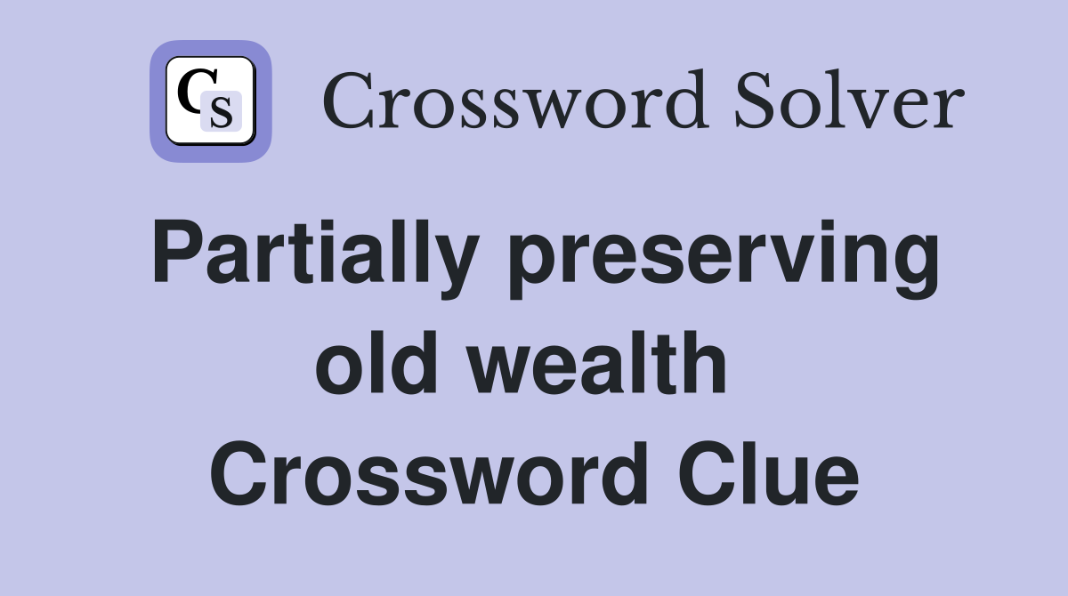 Partially preserving old wealth  Crossword Clue