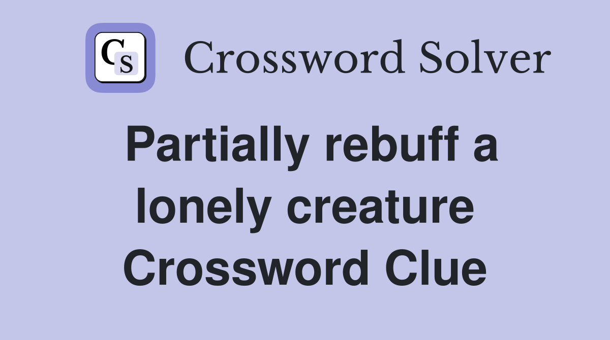 Partially rebuff a lonely creature Crossword Clue
