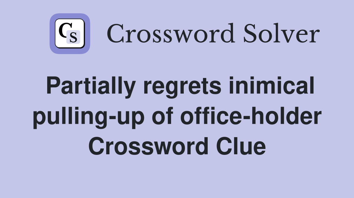 Partially regrets inimical pulling-up of office-holder Crossword Clue