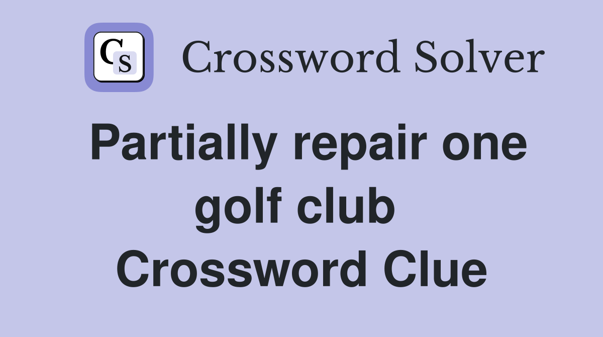 Partially repair one golf club  Crossword Clue