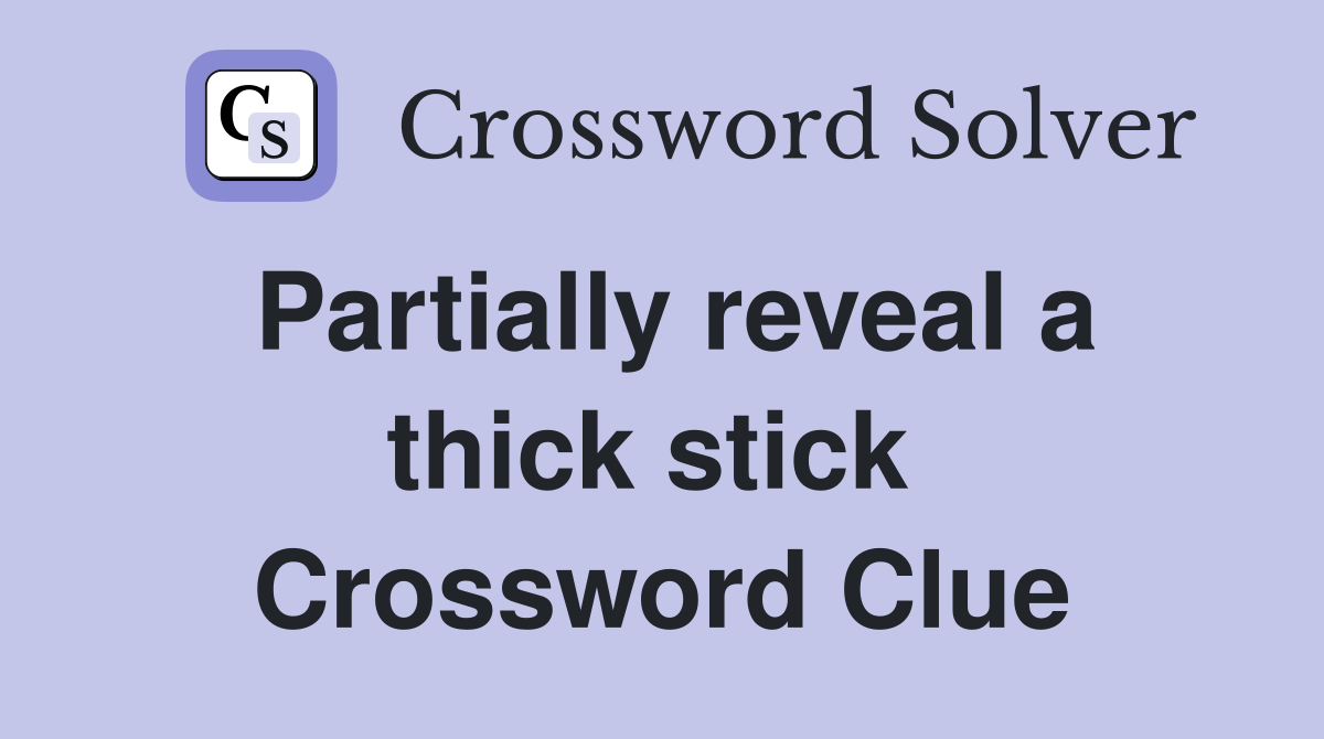 Partially reveal a thick stick  Crossword Clue