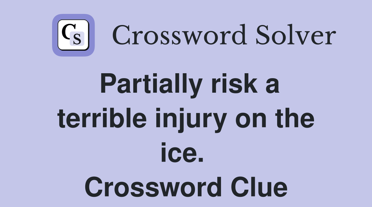 Partially risk a terrible injury on the ice.  Crossword Clue