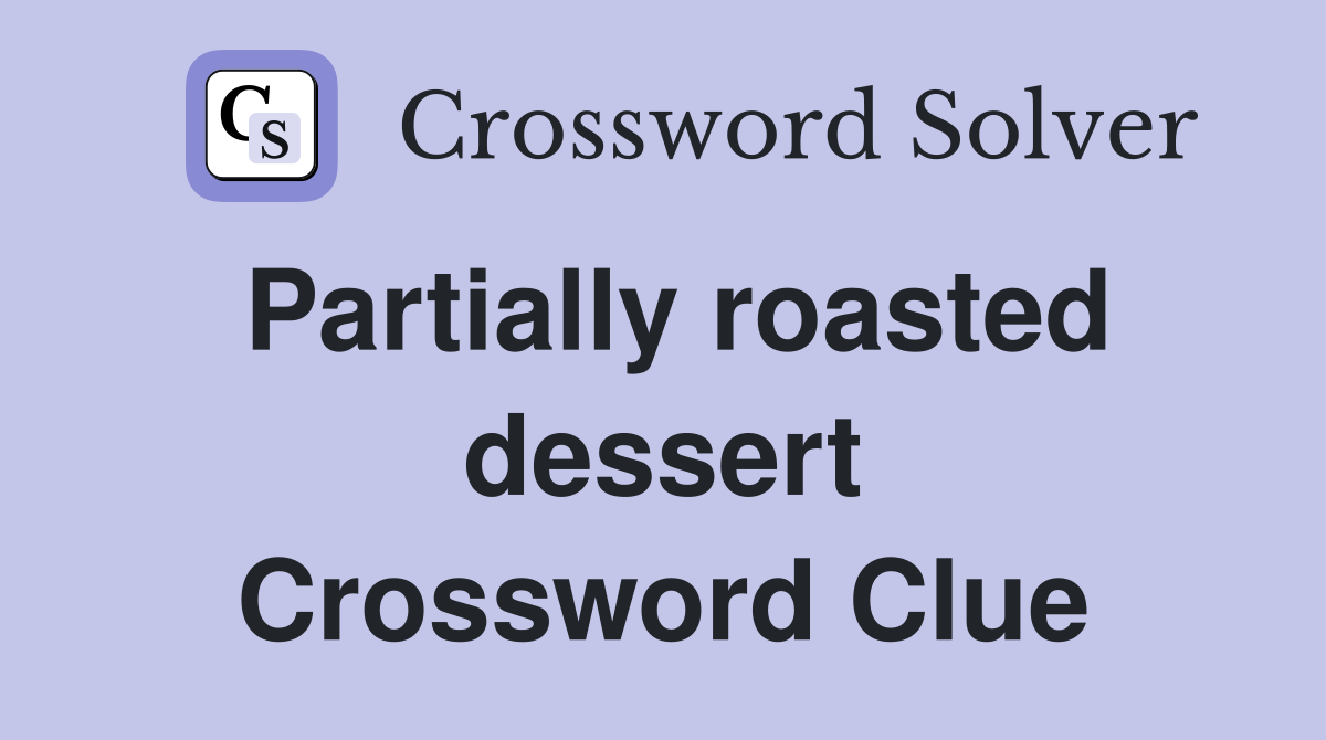 Partially roasted dessert Crossword Clue