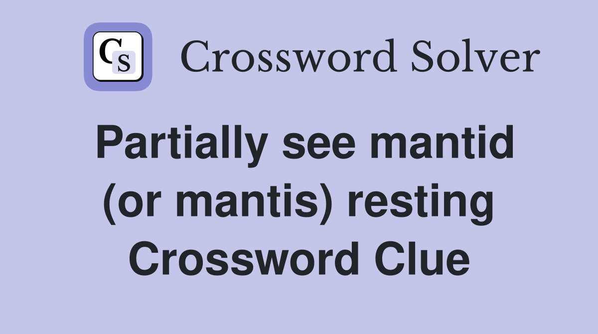 Partially see mantid (or mantis) resting Crossword Clue