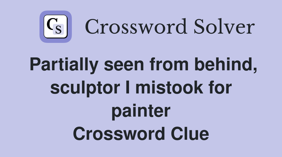 Partially seen from behind, sculptor I mistook for painter Crossword Clue