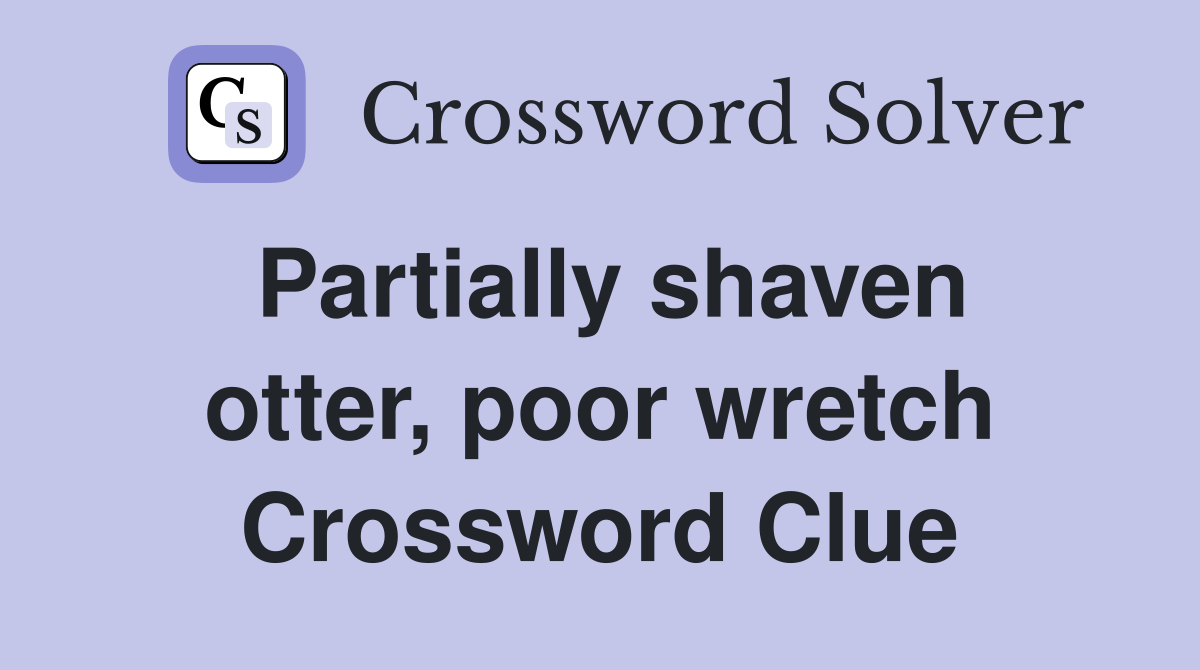 Partially shaven otter, poor wretch Crossword Clue