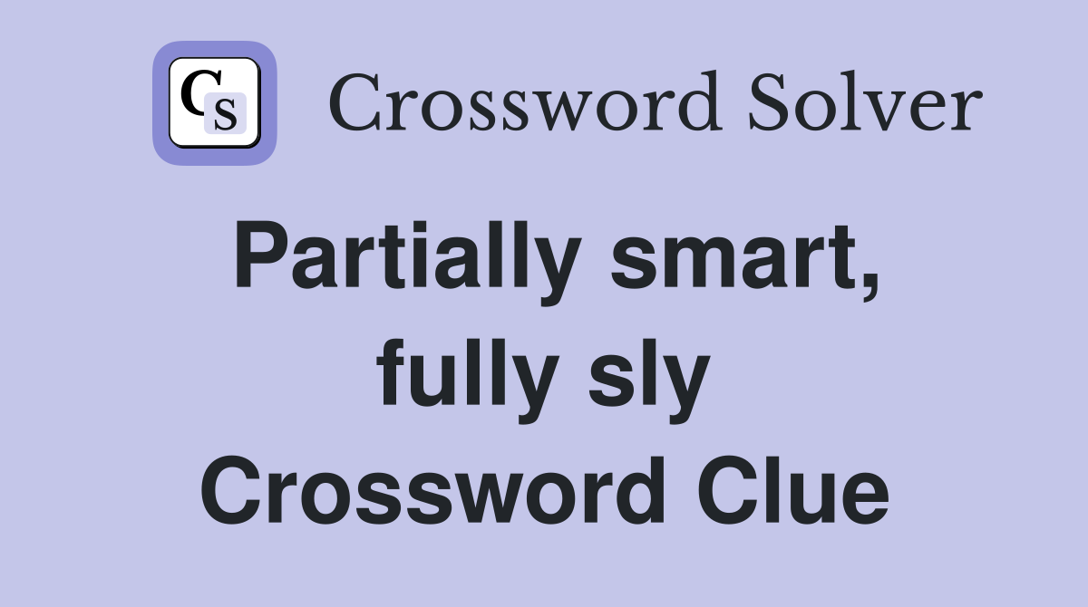 Partially smart, fully sly Crossword Clue