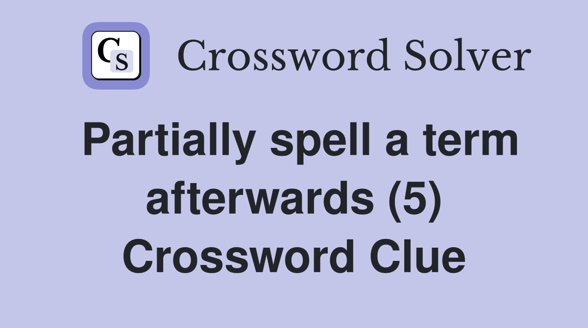 Partially spell a term afterwards (5) Crossword Clue