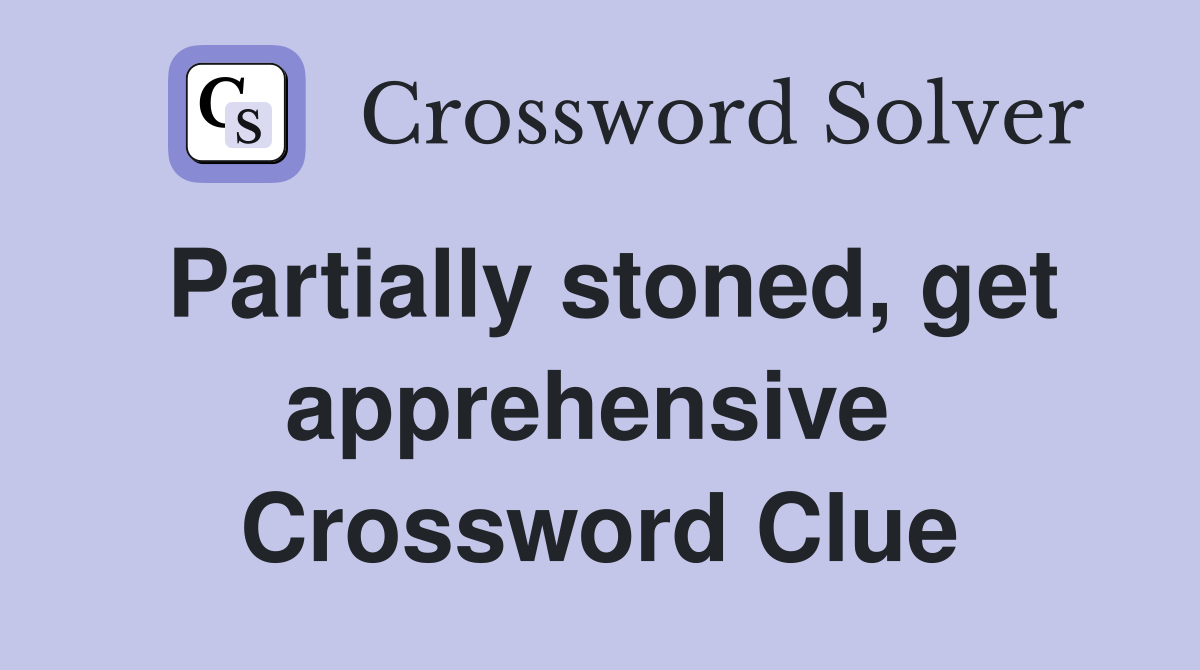 Partially stoned, get apprehensive  Crossword Clue