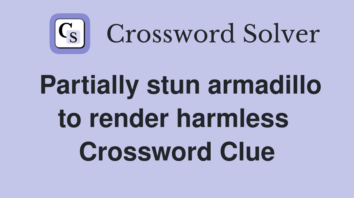 Partially stun armadillo to render harmless  Crossword Clue