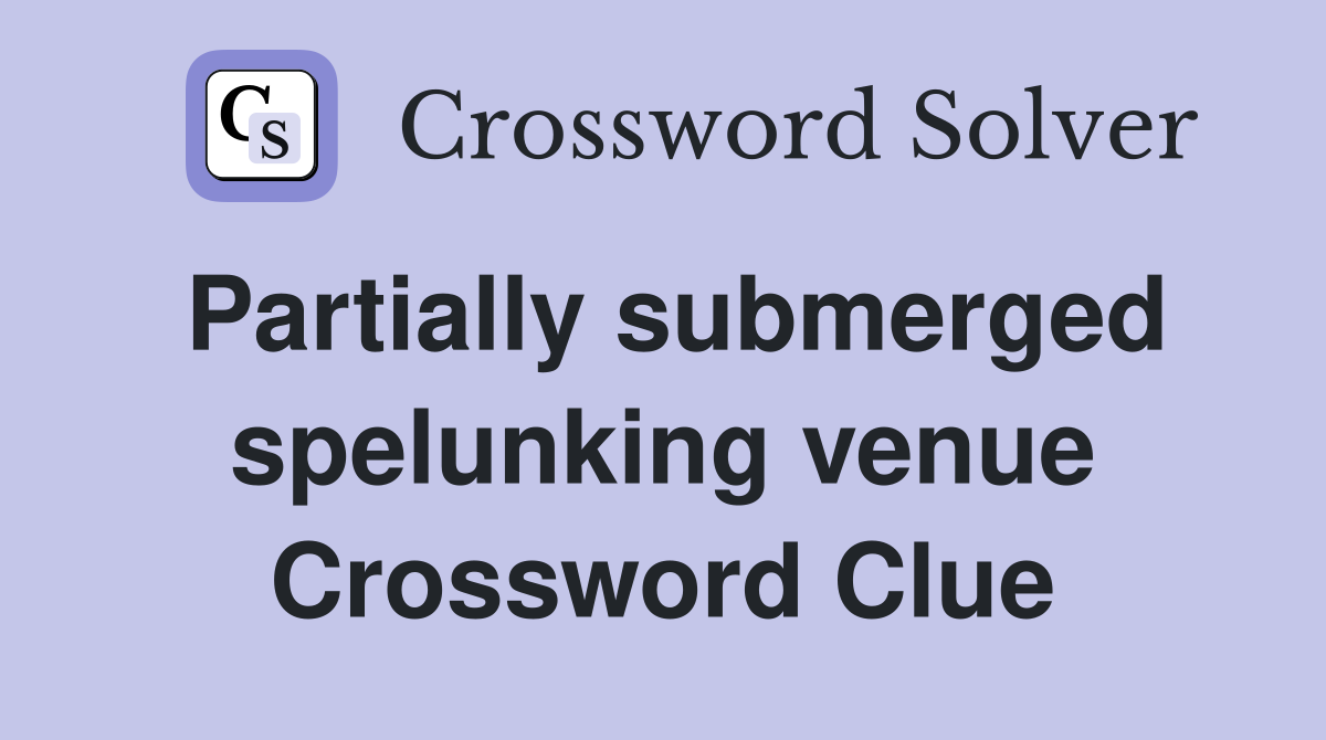 Partially submerged spelunking venue Crossword Clue